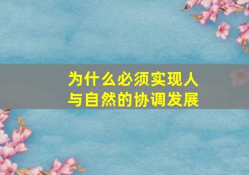 为什么必须实现人与自然的协调发展