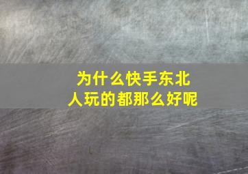 为什么快手东北人玩的都那么好呢