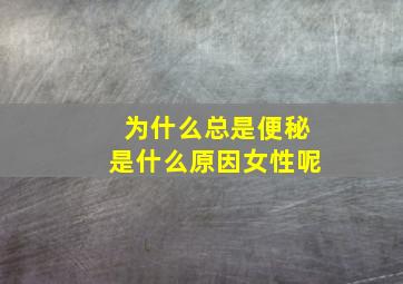 为什么总是便秘是什么原因女性呢