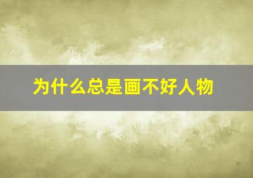 为什么总是画不好人物