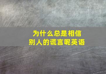 为什么总是相信别人的谎言呢英语