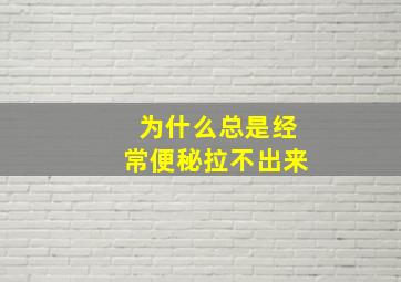 为什么总是经常便秘拉不出来