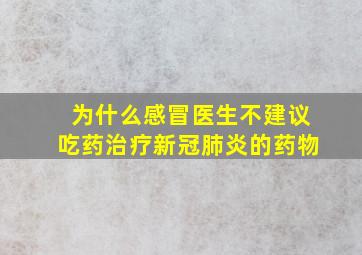 为什么感冒医生不建议吃药治疗新冠肺炎的药物