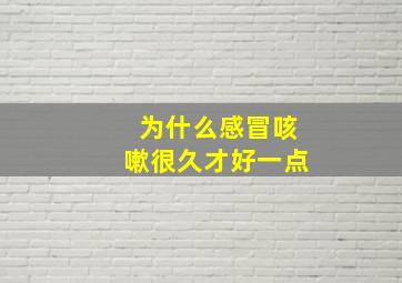 为什么感冒咳嗽很久才好一点