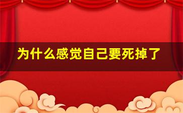 为什么感觉自己要死掉了