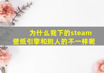 为什么我下的steam壁纸引擎和别人的不一样呢