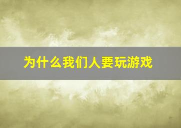 为什么我们人要玩游戏