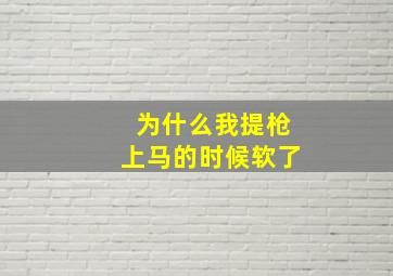 为什么我提枪上马的时候软了