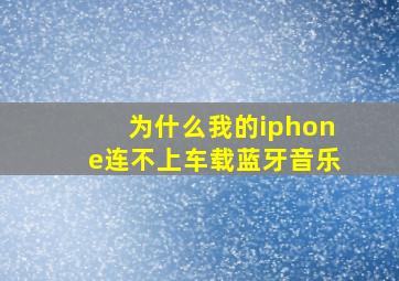 为什么我的iphone连不上车载蓝牙音乐