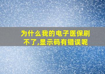 为什么我的电子医保刷不了,显示码有错误呢