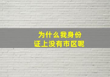 为什么我身份证上没有市区呢