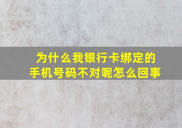 为什么我银行卡绑定的手机号码不对呢怎么回事