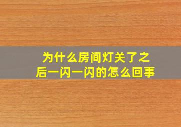 为什么房间灯关了之后一闪一闪的怎么回事