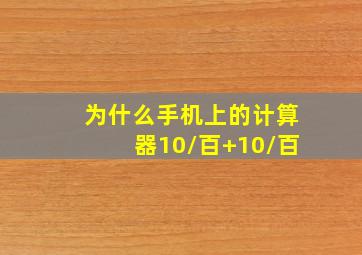 为什么手机上的计算器10/百+10/百