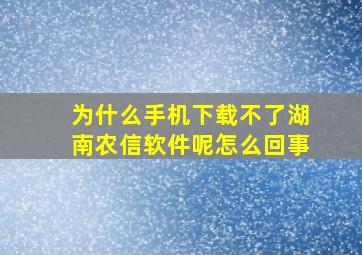 为什么手机下载不了湖南农信软件呢怎么回事