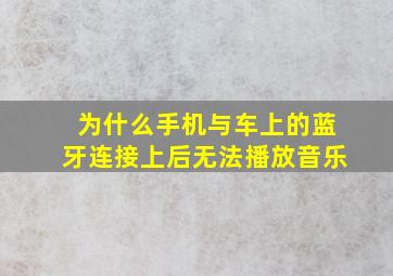 为什么手机与车上的蓝牙连接上后无法播放音乐