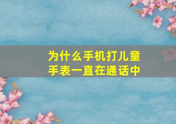 为什么手机打儿童手表一直在通话中