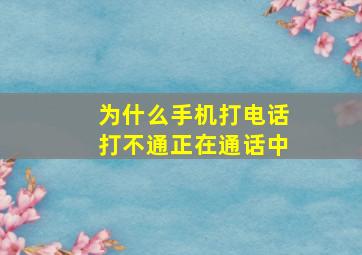 为什么手机打电话打不通正在通话中