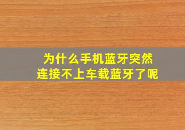 为什么手机蓝牙突然连接不上车载蓝牙了呢