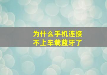 为什么手机连接不上车载蓝牙了