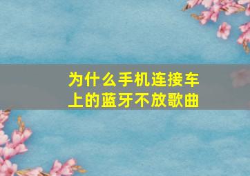 为什么手机连接车上的蓝牙不放歌曲