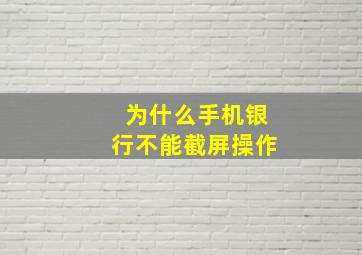 为什么手机银行不能截屏操作