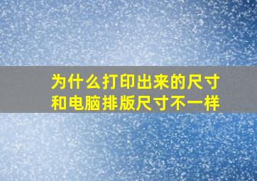 为什么打印出来的尺寸和电脑排版尺寸不一样