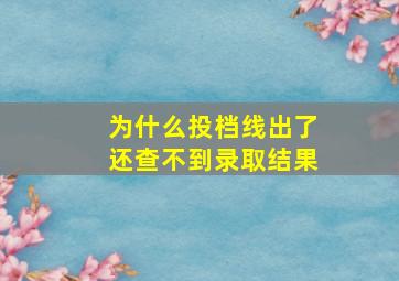 为什么投档线出了还查不到录取结果