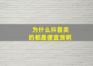 为什么抖音卖的都是便宜货啊