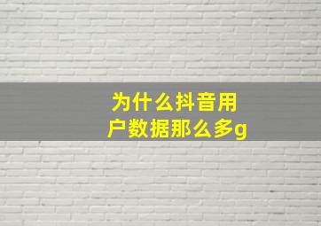 为什么抖音用户数据那么多g