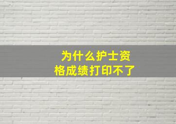 为什么护士资格成绩打印不了