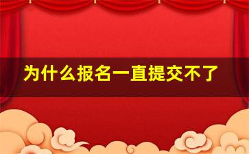 为什么报名一直提交不了