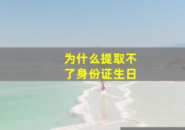 为什么提取不了身份证生日