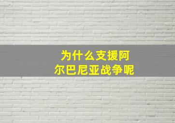 为什么支援阿尔巴尼亚战争呢