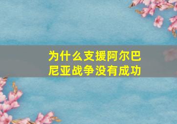 为什么支援阿尔巴尼亚战争没有成功