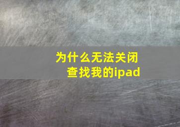 为什么无法关闭查找我的ipad