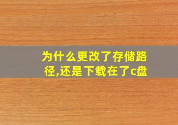 为什么更改了存储路径,还是下载在了c盘