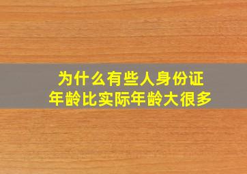 为什么有些人身份证年龄比实际年龄大很多