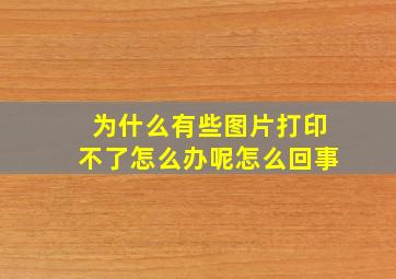 为什么有些图片打印不了怎么办呢怎么回事