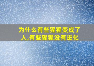 为什么有些猩猩变成了人,有些猩猩没有进化