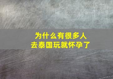 为什么有很多人去泰国玩就怀孕了