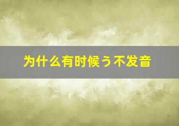 为什么有时候う不发音