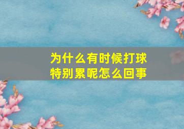 为什么有时候打球特别累呢怎么回事