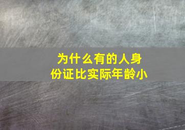 为什么有的人身份证比实际年龄小