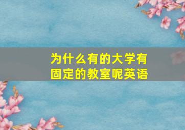 为什么有的大学有固定的教室呢英语