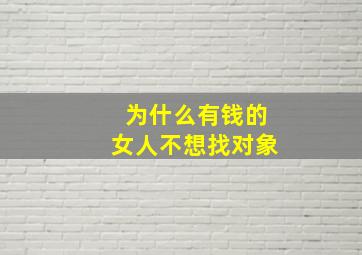 为什么有钱的女人不想找对象