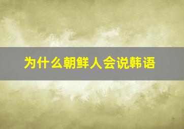 为什么朝鲜人会说韩语