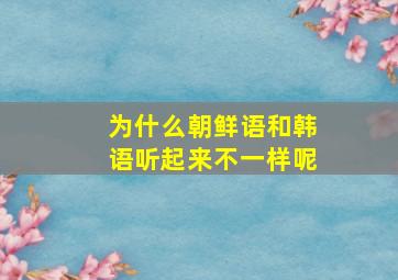 为什么朝鲜语和韩语听起来不一样呢