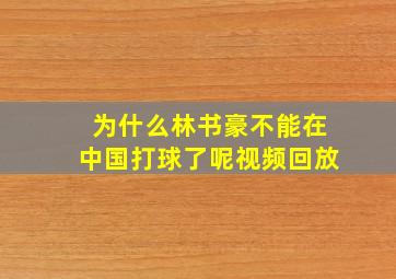 为什么林书豪不能在中国打球了呢视频回放