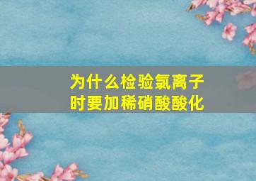 为什么检验氯离子时要加稀硝酸酸化